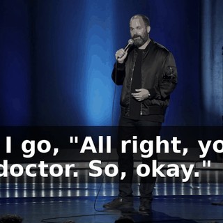 And I go, "All right, you're my doctor. So, okay."