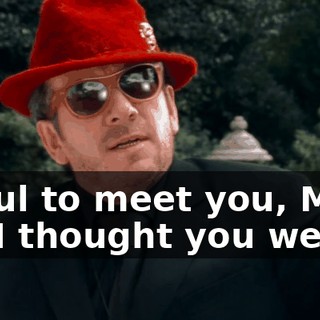 Delightful to meet you, Mr. Robert. I thought you were dead.