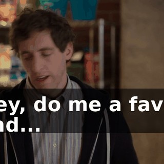 Hey, do me a favor and...
