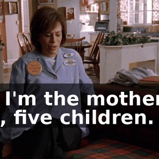 but I'm the mother of, like, five children.
