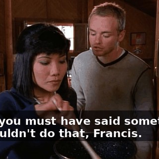 - but you must have said something. - I wouldn't do that, Francis.