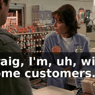 Craig, I'm, uh, with some customers.