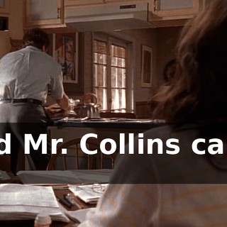 and Mr. Collins came by