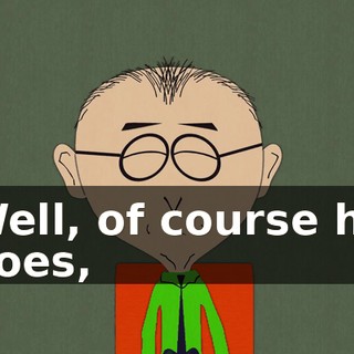 Well, of course he does,