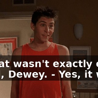 - That wasn't exactly our deal, Dewey. - Yes, it was.