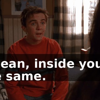 I mean, inside you're the same.