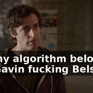 of my algorithm belongs to Gavin fucking Belson?