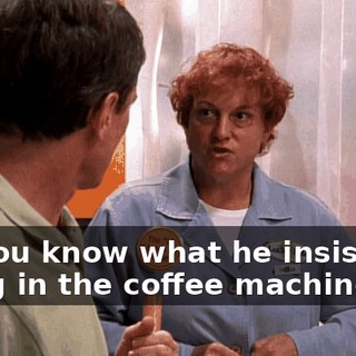Do you know what he insists on using in the coffee machine?