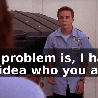 My problem is, I have no idea who you are.