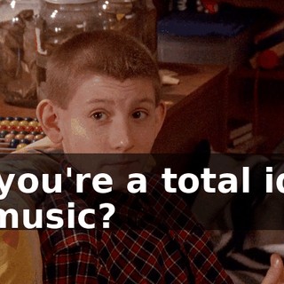 So you're a total idiot at music?
