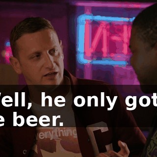 - Well, he only got us one beer.