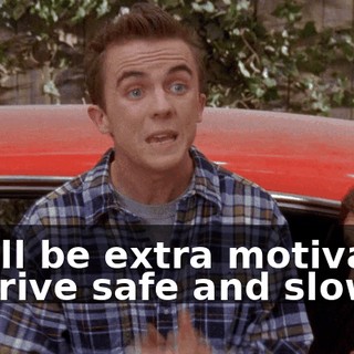 so I'll be extra motivated to drive safe and slow.
