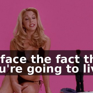 to face the fact that you're going to live