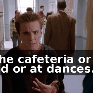 in the cafeteria or the quad or at dances.