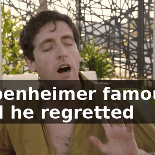 Oppenheimer famously said he regretted