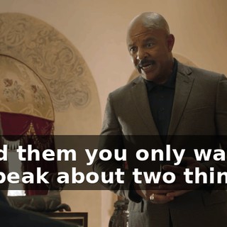 I told them you only wanted to speak about two things: