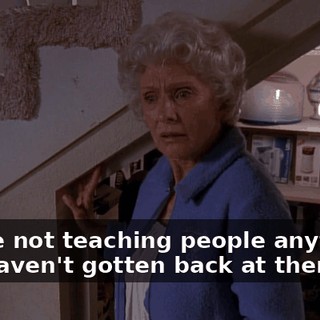 You're not teaching people anything. You haven't gotten back at them.