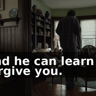 And he can learn to forgive you.