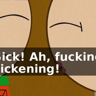 Sick! Ah, fucking sickening!