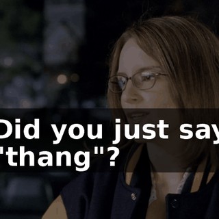 Did you just say "thang"?