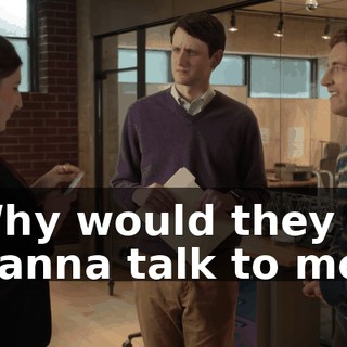 Why would they wanna talk to me?