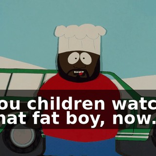 You children watch that fat boy, now.