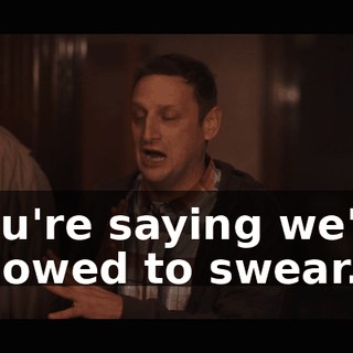 You're saying we're allowed to swear.