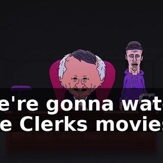 We're gonna watch the Clerks movies
