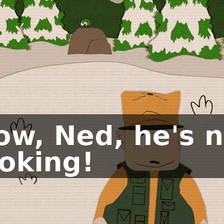 Now, Ned, he's not looking!