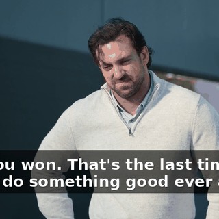 But you won. That's the last time I try to do something good ever again.
