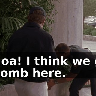 Whoa! I think we got a bomb here.