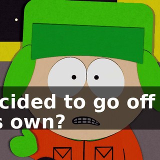 decided to go off on his own?