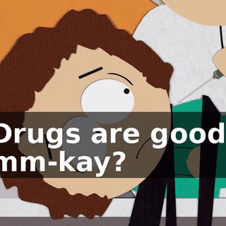 Drugs are good, mm-kay?