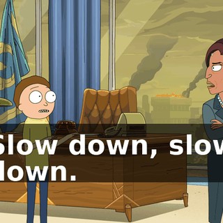 Slow down, slow down.