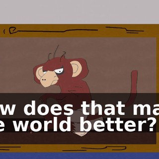 How does that make the world better?