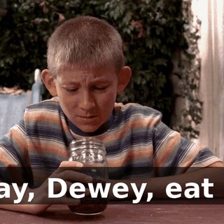 Okay, Dewey, eat up.