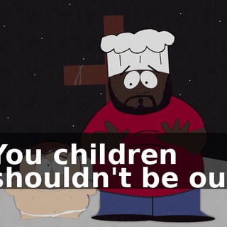 You children shouldn't be out