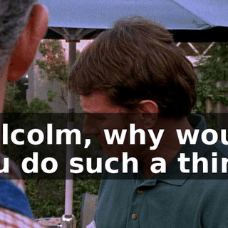 Malcolm, why would you do such a thing?