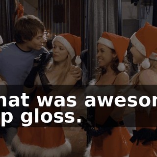- That was awesome. - Lip gloss.