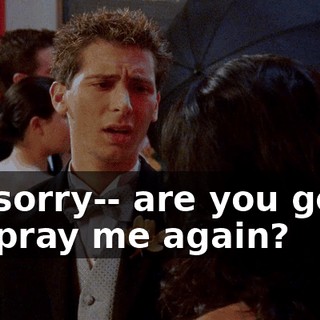 I'm sorry-- are you going to spray me again?