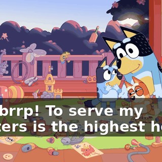 Brrt brrp! To serve my masters is the highest honor.