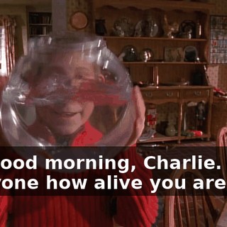 Say good morning, Charlie. Show everyone how alive you are.