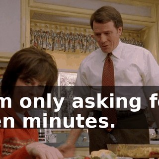 I'm only asking for ten minutes.