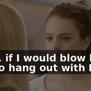 Like, if I would blow her off to hang out with Kyle,