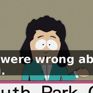 we were wrong about you.