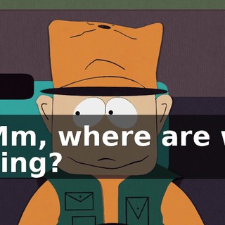- Mm, where are we going?