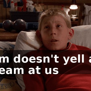 Mom doesn't yell and scream at us