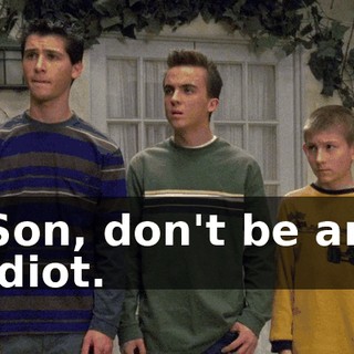 Son, don't be an idiot.