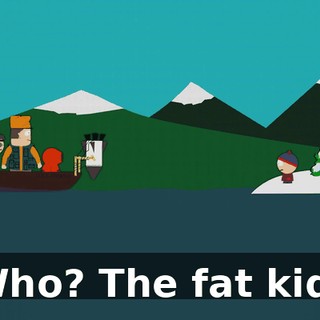 Who? The fat kid?