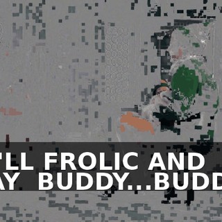 ♪ WE'LL FROLIC AND PLAY ♪ BUDDY...BUDDY...